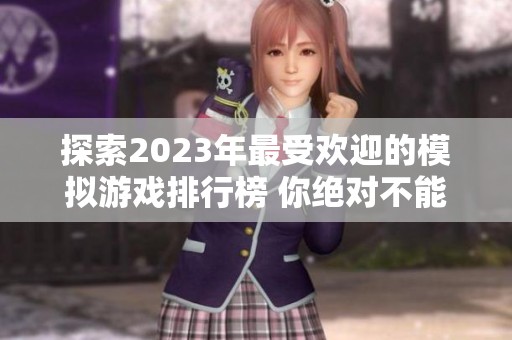 探索2023年最受欢迎的模拟游戏排行榜 你绝对不能错过的精彩选择