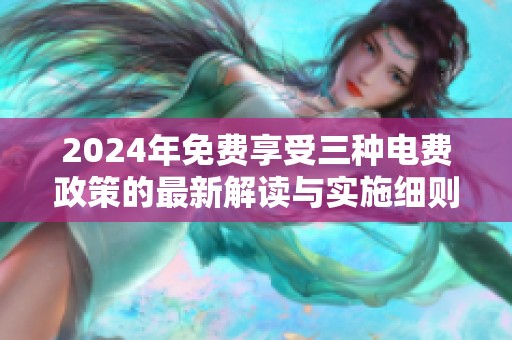 2024年免费享受三种电费政策的最新解读与实施细则