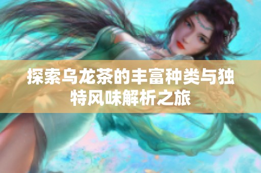 探索乌龙茶的丰富种类与独特风味解析之旅