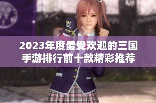 2023年度最受欢迎的三国手游排行前十款精彩推荐