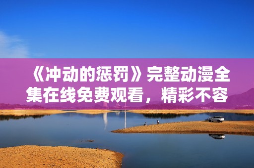 《冲动的惩罚》完整动漫全集在线免费观看，精彩不容错过