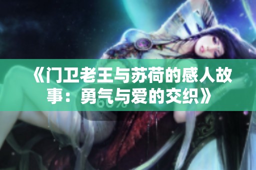 《门卫老王与苏荷的感人故事：勇气与爱的交织》