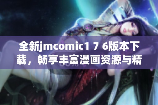 全新jmcomic1 7 6版本下载，畅享丰富漫画资源与精彩体验