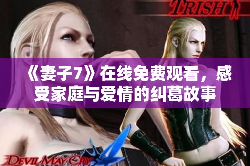《妻子7》在线免费观看，感受家庭与爱情的纠葛故事
