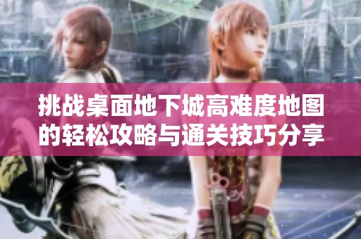 挑战桌面地下城高难度地图的轻松攻略与通关技巧分享