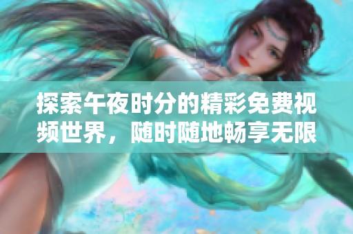 探索午夜时分的精彩免费视频世界，随时随地畅享无限乐趣
