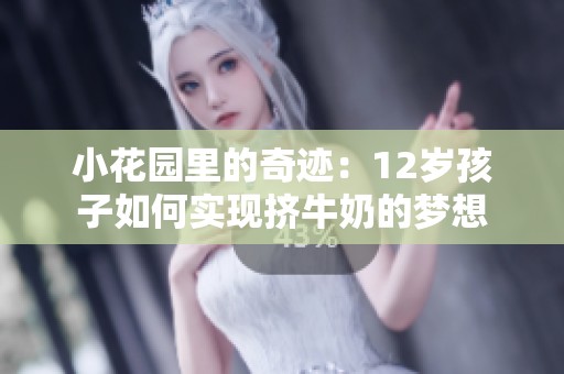小花园里的奇迹：12岁孩子如何实现挤牛奶的梦想