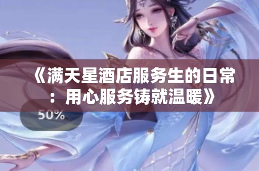 《满天星酒店服务生的日常：用心服务铸就温暖》