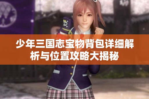 少年三国志宝物背包详细解析与位置攻略大揭秘