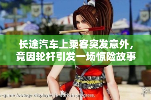 长途汽车上乘客突发意外，竟因轮杆引发一场惊险故事