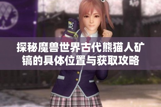 探秘魔兽世界古代熊猫人矿镐的具体位置与获取攻略