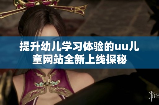 提升幼儿学习体验的uu儿童网站全新上线探秘