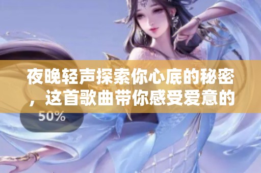夜晚轻声探索你心底的秘密，这首歌曲带你感受爱意的温度