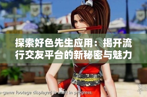 探索好色先生应用：揭开流行交友平台的新秘密与魅力