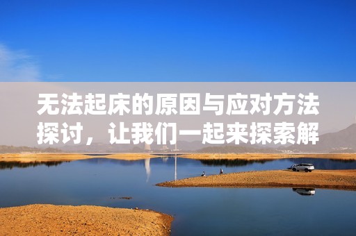 无法起床的原因与应对方法探讨，让我们一起来探索解决之道