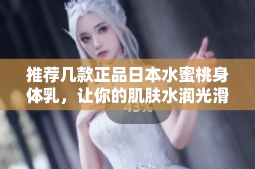 推荐几款正品日本水蜜桃身体乳，让你的肌肤水润光滑