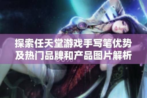 探索任天堂游戏手写笔优势及热门品牌和产品图片解析