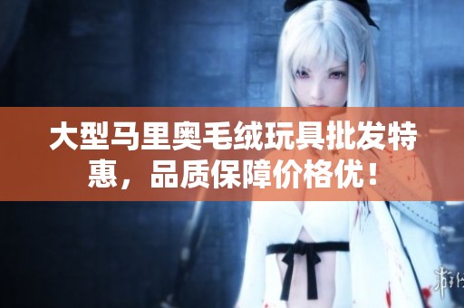 大型马里奥毛绒玩具批发特惠，品质保障价格优！