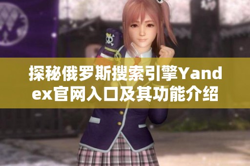 探秘俄罗斯搜索引擎Yandex官网入口及其功能介绍