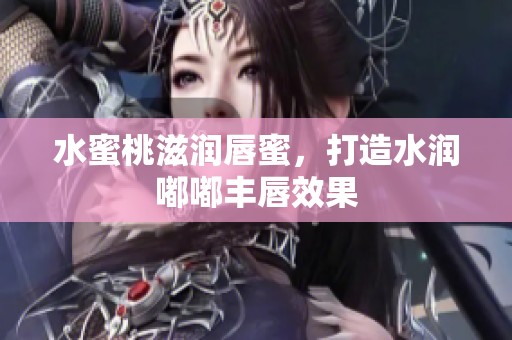 水蜜桃滋润唇蜜，打造水润嘟嘟丰唇效果