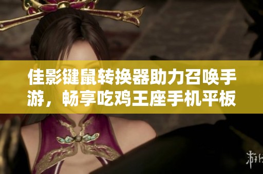 佳影键鼠转换器助力召唤手游，畅享吃鸡王座手机平板游戏体验