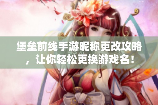 堡垒前线手游昵称更改攻略，让你轻松更换游戏名！