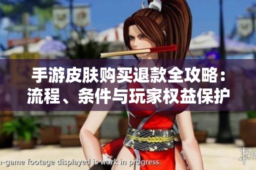手游皮肤购买退款全攻略：流程、条件与玩家权益保护详解