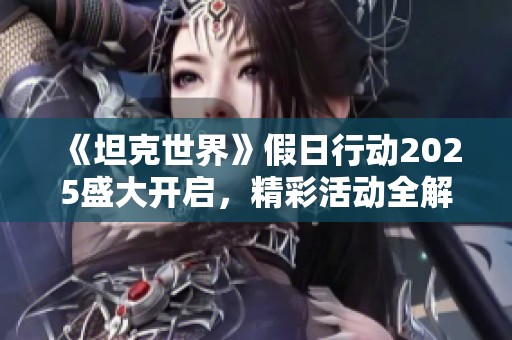 《坦克世界》假日行动2025盛大开启，精彩活动全解析！