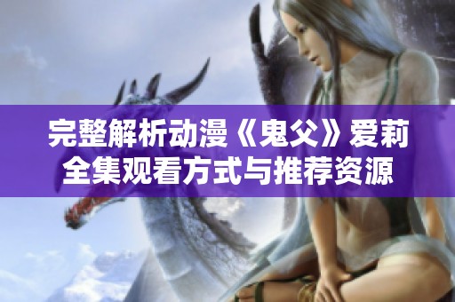 完整解析动漫《鬼父》爱莉全集观看方式与推荐资源