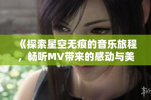《探索星空无痕的音乐旅程，畅听MV带来的感动与美好》