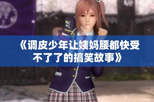 《调皮少年让姨妈腰都快受不了了的搞笑故事》