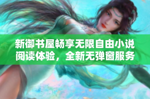 新御书屋畅享无限自由小说阅读体验，全新无弹窗服务等你来！