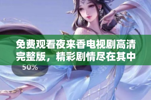 免费观看夜来香电视剧高清完整版，精彩剧情尽在其中