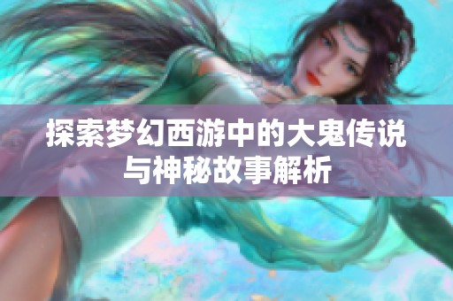 探索梦幻西游中的大鬼传说与神秘故事解析
