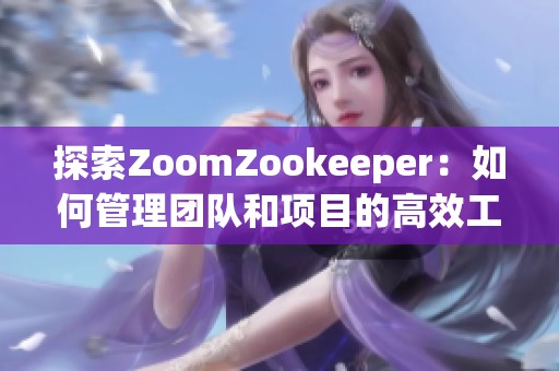 探索ZoomZookeeper：如何管理团队和项目的高效工具