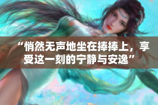 “悄然无声地坐在捧捧上，享受这一刻的宁静与安逸”