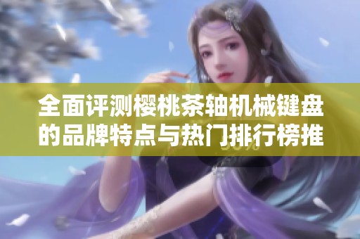 全面评测樱桃茶轴机械键盘的品牌特点与热门排行榜推荐