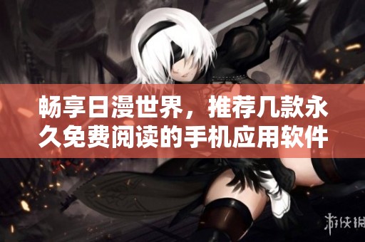 畅享日漫世界，推荐几款永久免费阅读的手机应用软件