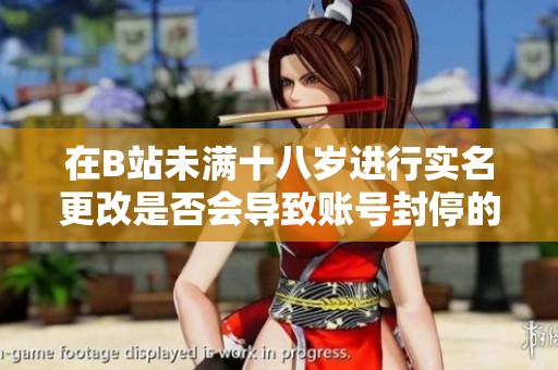在B站未满十八岁进行实名更改是否会导致账号封停的解析