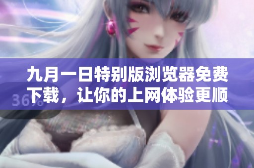 九月一日特别版浏览器免费下载，让你的上网体验更顺畅
