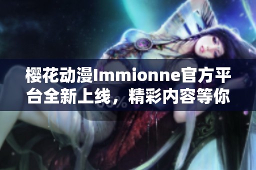 樱花动漫Immionne官方平台全新上线，精彩内容等你体验