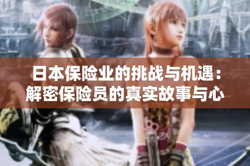 日本保险业的挑战与机遇：解密保险员的真实故事与心路历程