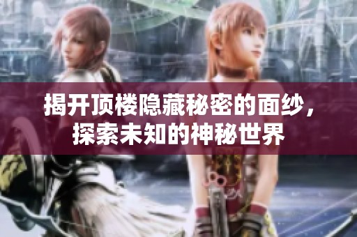 揭开顶楼隐藏秘密的面纱，探索未知的神秘世界