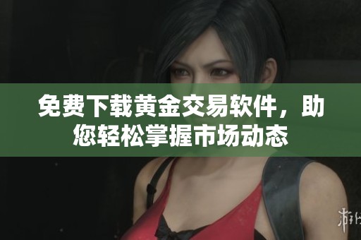 免费下载黄金交易软件，助您轻松掌握市场动态