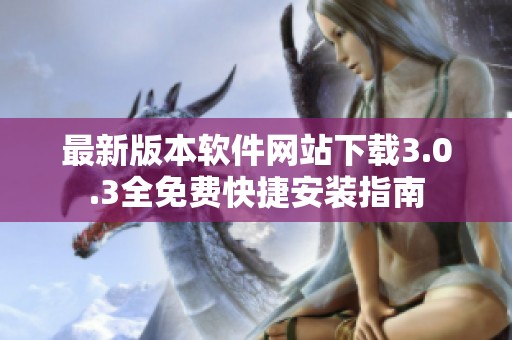最新版本软件网站下载3.0.3全免费快捷安装指南