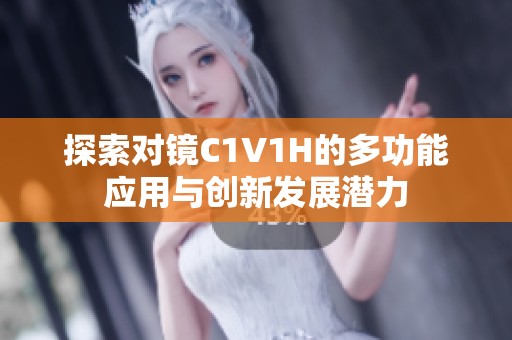 探索对镜C1V1H的多功能应用与创新发展潜力