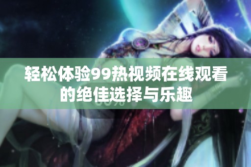 轻松体验99热视频在线观看的绝佳选择与乐趣