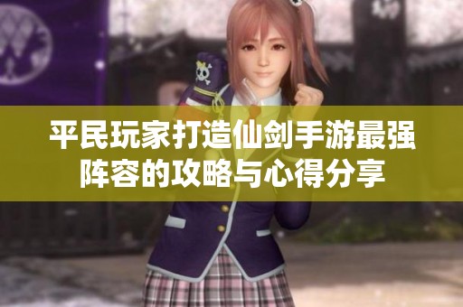 平民玩家打造仙剑手游最强阵容的攻略与心得分享