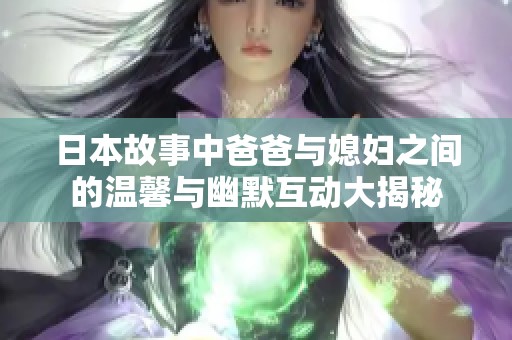 日本故事中爸爸与媳妇之间的温馨与幽默互动大揭秘