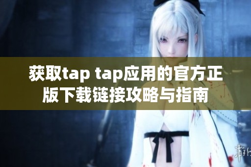 获取tap tap应用的官方正版下载链接攻略与指南